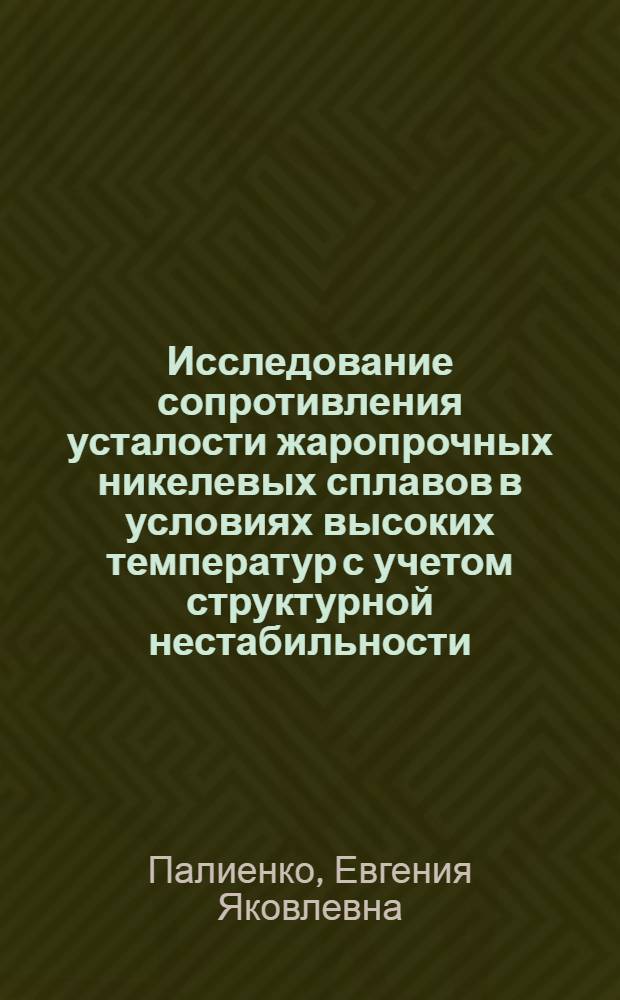 Исследование сопротивления усталости жаропрочных никелевых сплавов в условиях высоких температур с учетом структурной нестабильности : Автореф. дис. на соиск. учен. степ. канд. техн. наук : (01.02.06)