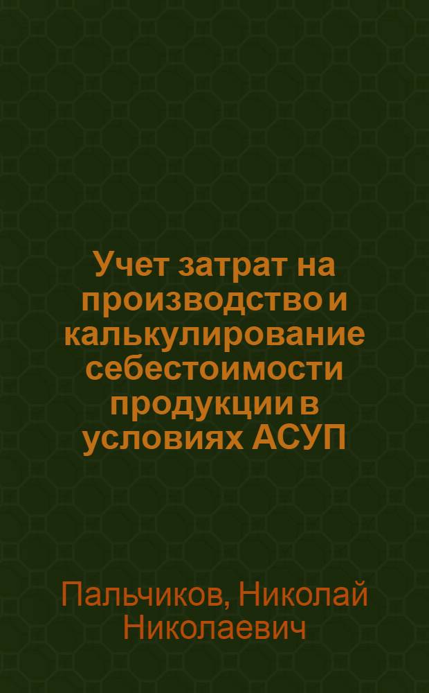 Учет затрат на производство и калькулирование себестоимости продукции в условиях АСУП : (На прим. калийной пром-сти СССР) : Автореф. дис. на соиск. учен. степ. канд. экон. наук : (08.00.12)