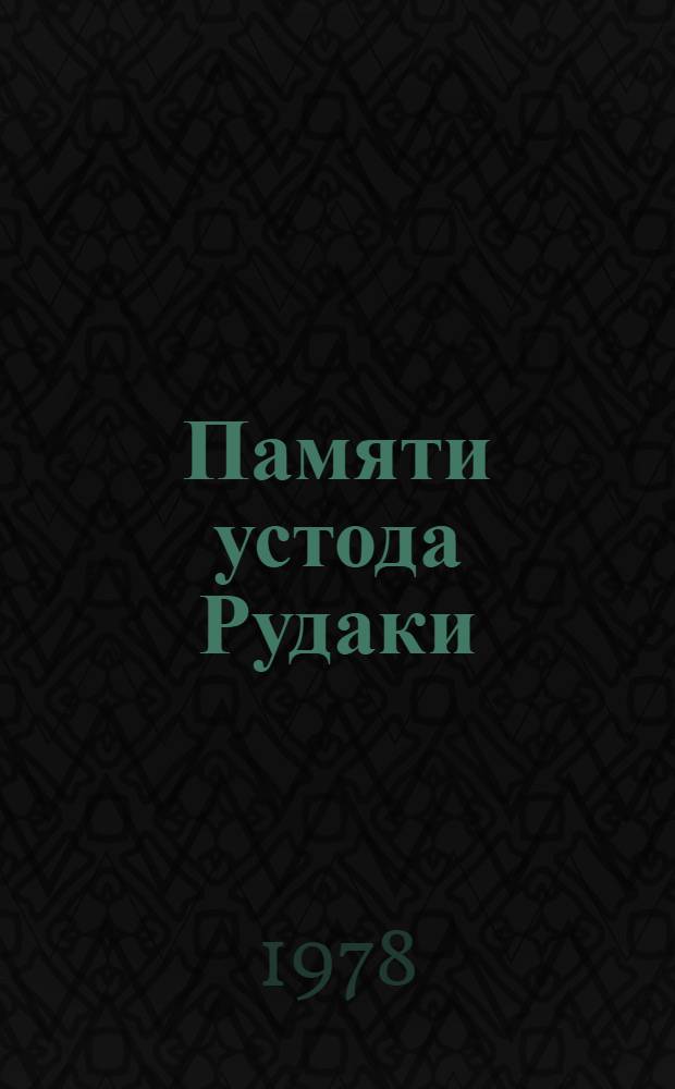 Памяти устода Рудаки : [Сб. докл. и сообщ., прочитан. на ежегод. науч. конф. 1970-1974 гг., посвящ. жизни и творчеству Рудаки]. 1