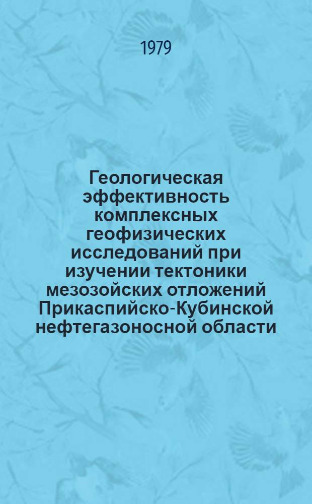 Геологическая эффективность комплексных геофизических исследований при изучении тектоники мезозойских отложений Прикаспийско-Кубинской нефтегазоносной области : Автореф. дис. на соиск. учен. степ. канд. геол.-минерал. наук : (04.00.12)
