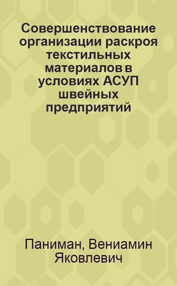 Совершенствование организации раскроя текстильных материалов в условиях АСУП швейных предприятий : Автореф. дис. на соиск. учен. степени канд. техн. наук : (08.00.05)