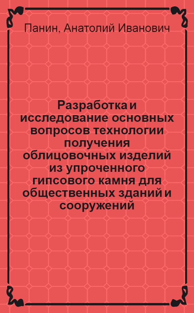 Разработка и исследование основных вопросов технологии получения облицовочных изделий из упроченного гипсового камня для общественных зданий и сооружений : Автореф. дис. на соиск. учен. степ. канд. техн. наук : (05.23.05)