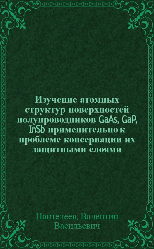 Изучение атомных структур поверхностей полупроводников GaAs, GaP, InSb применительно к проблеме консервации их защитными слоями : Автореф. дис. на соиск. учен. степ. канд. техн. наук : (01.04.19)