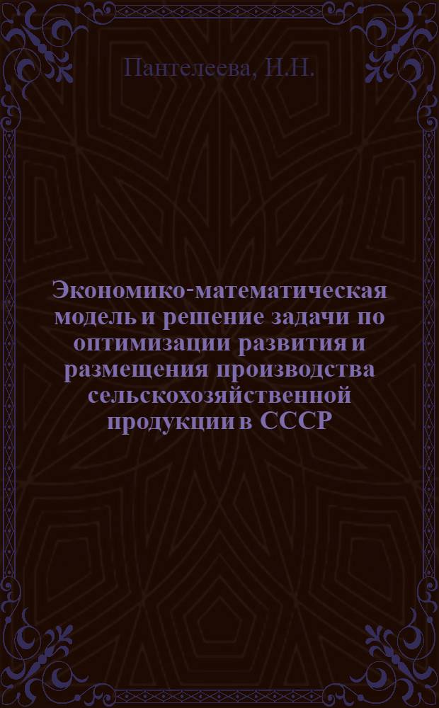 Экономико-математическая модель и решение задачи по оптимизации развития и размещения производства сельскохозяйственной продукции в СССР