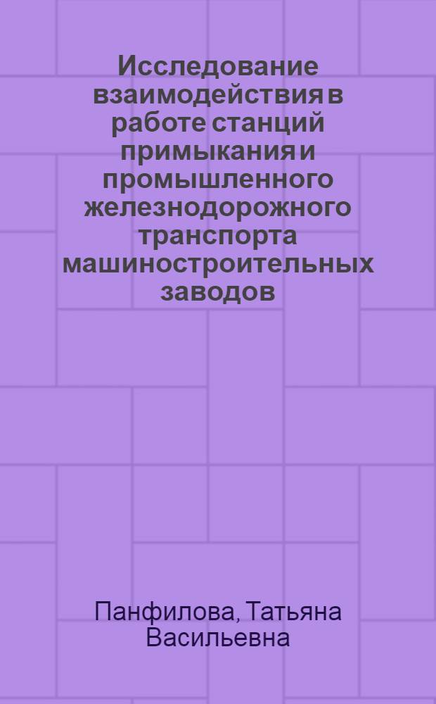 Исследование взаимодействия в работе станций примыкания и промышленного железнодорожного транспорта машиностроительных заводов : (На прим. з-дов тракторного и с.-х. машиностроения) : Автореф. дис. на соиск. учен. степени канд. техн. наук : (05.22.01)