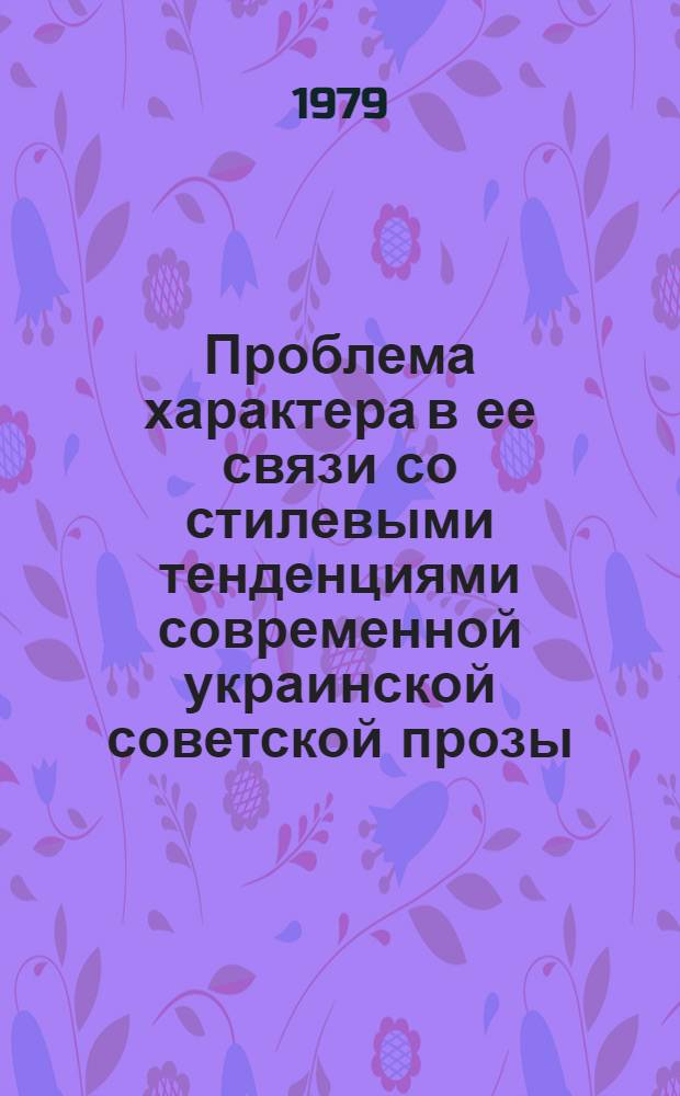 Проблема характера в ее связи со стилевыми тенденциями современной украинской советской прозы : Автореф. дис. на соиск. учен. степ. канд. филол. наук : (10.01.03)