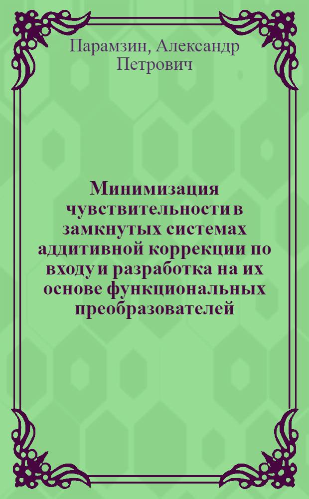 Минимизация чувствительности в замкнутых системах аддитивной коррекции по входу и разработка на их основе функциональных преобразователей : Автореф. дис. на соиск. учен. степ. канд. техн. наук : (05.13.05)