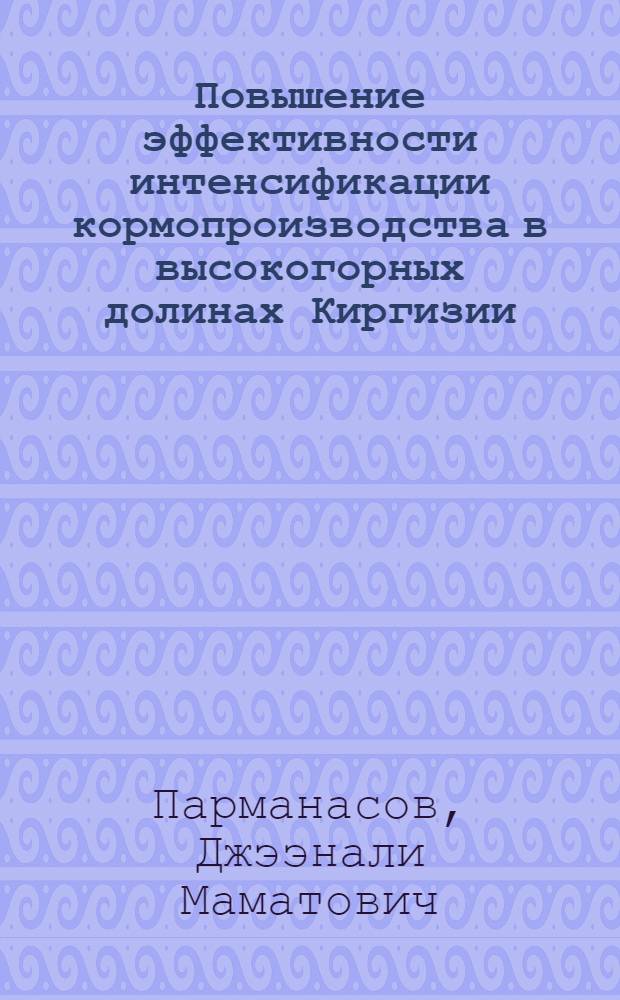 Повышение эффективности интенсификации кормопроизводства в высокогорных долинах Киргизии : (На прим. Алайской долины) : Автореф. дис. на соиск. учен. степ. канд. экон. наук : (08.00.05)