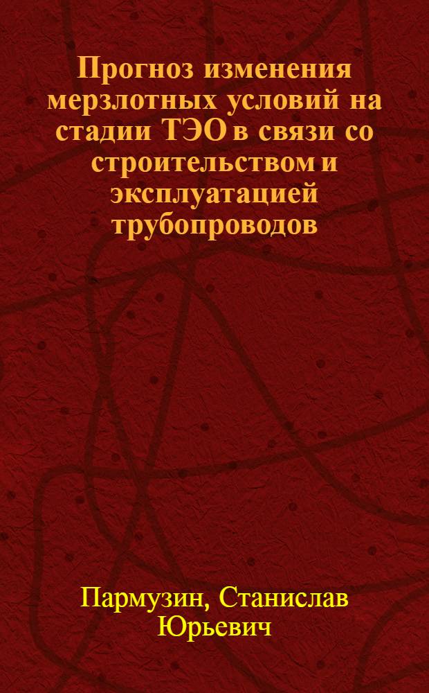 Прогноз изменения мерзлотных условий на стадии ТЭО в связи со строительством и эксплуатацией трубопроводов : (На примере Центр. Ямала) : Автореф. дис. на соиск. учен. степ. к. г.-м. н