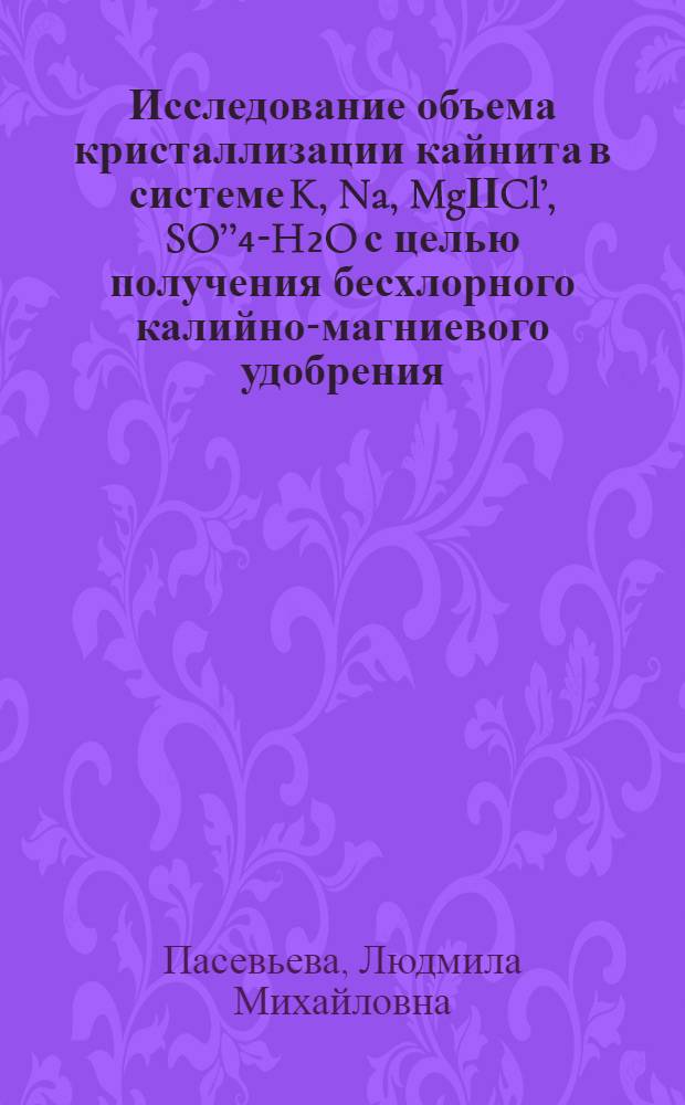 Исследование объема кристаллизации кайнита в системе K, Na, Mg&Iota;&Iota;Cl&rsquo;, SO&rsquo;&rsquo;₄-H₂O с целью получения бесхлорного калийно-магниевого удобрения : Автореф. дис. на соиск. учен. степ. канд. хим. наук : (02.00.01)