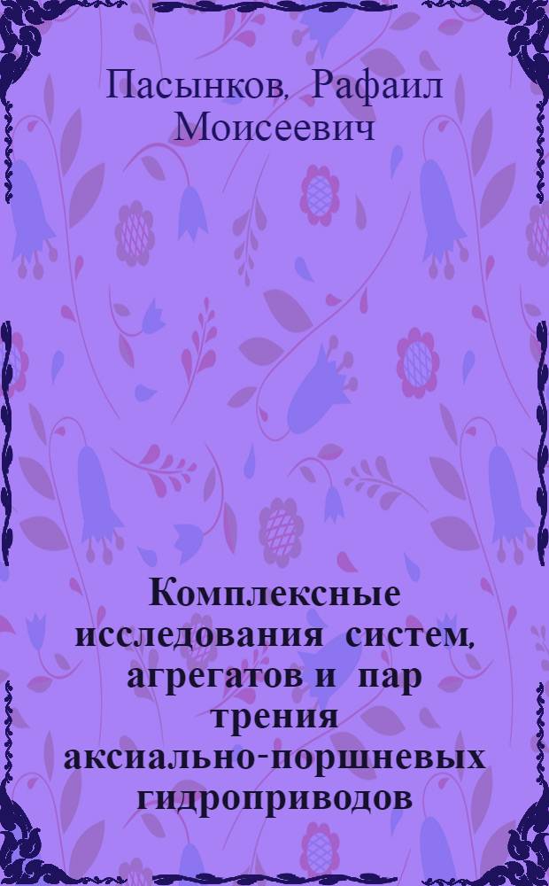 Комплексные исследования систем, агрегатов и пар трения аксиально-поршневых гидроприводов : Автореф. дис. на соиск. учен. степ. д. т. н