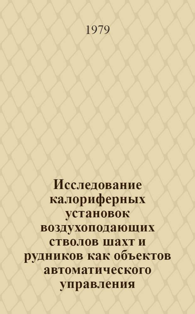 Исследование калориферных установок воздухоподающих стволов шахт и рудников как объектов автоматического управления : Автореф. дис. на соиск. учен. степ. канд. техн. наук : (05.13.07)