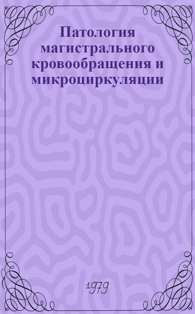 Патология магистрального кровообращения и микроциркуляции : Сб. статей