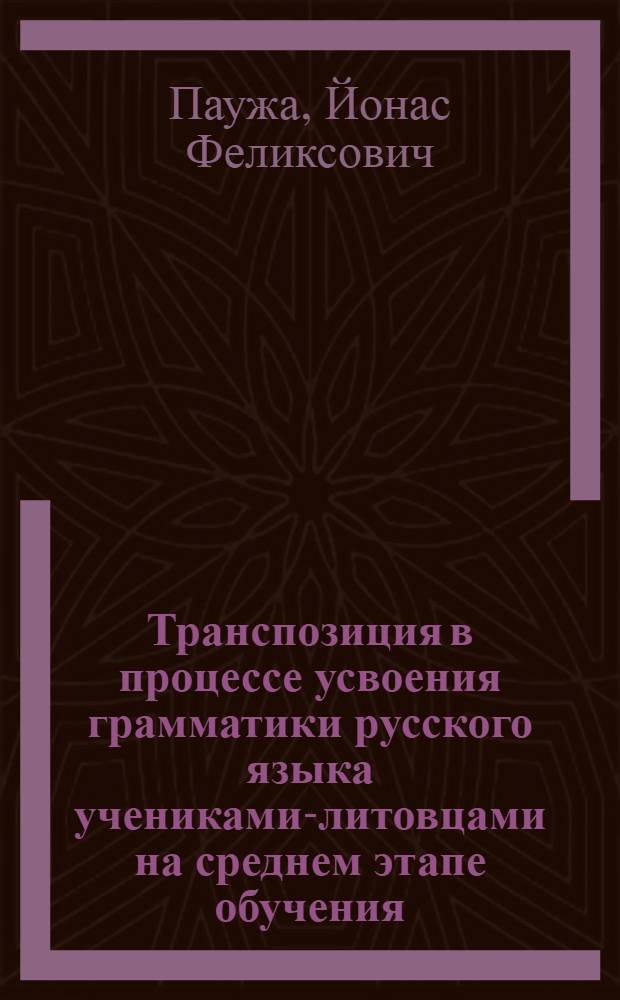 Транспозиция в процессе усвоения грамматики русского языка учениками-литовцами на среднем этапе обучения : Автореф. дис. на соиск. учен. степ. канд. пед. наук : (13.00.02)