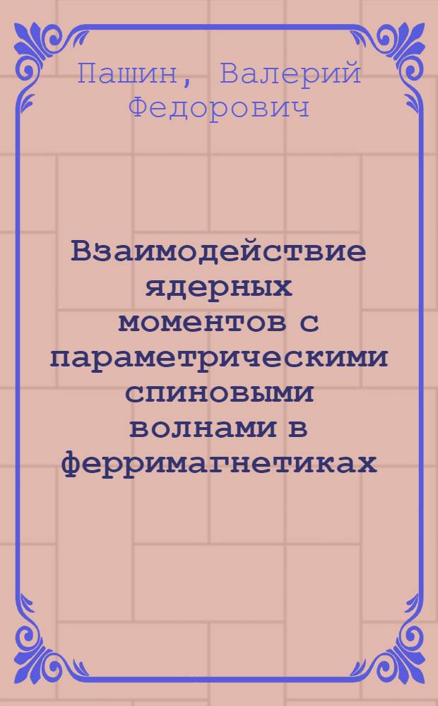 Взаимодействие ядерных моментов с параметрическими спиновыми волнами в ферримагнетиках : Автореф. дис. на соиск. учен. степени канд. физ.-мат. наук : (01.04.07)