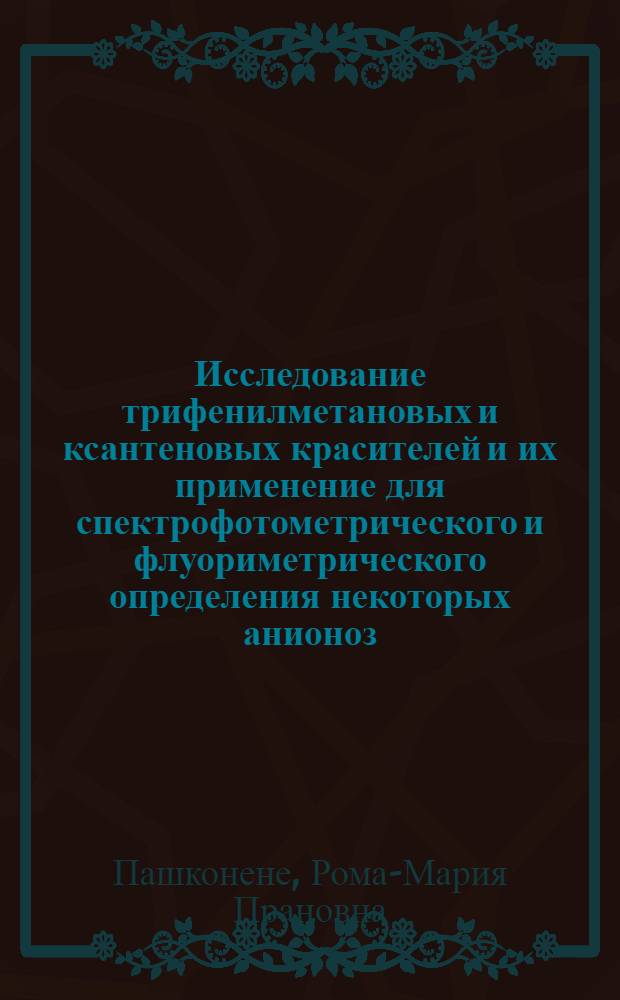 Исследование трифенилметановых и ксантеновых красителей и их применение для спектрофотометрического и флуориметрического определения некоторых анионоз : Автореф. дис. на соиск. учен. степени канд. хим. наук : (02.00.02)