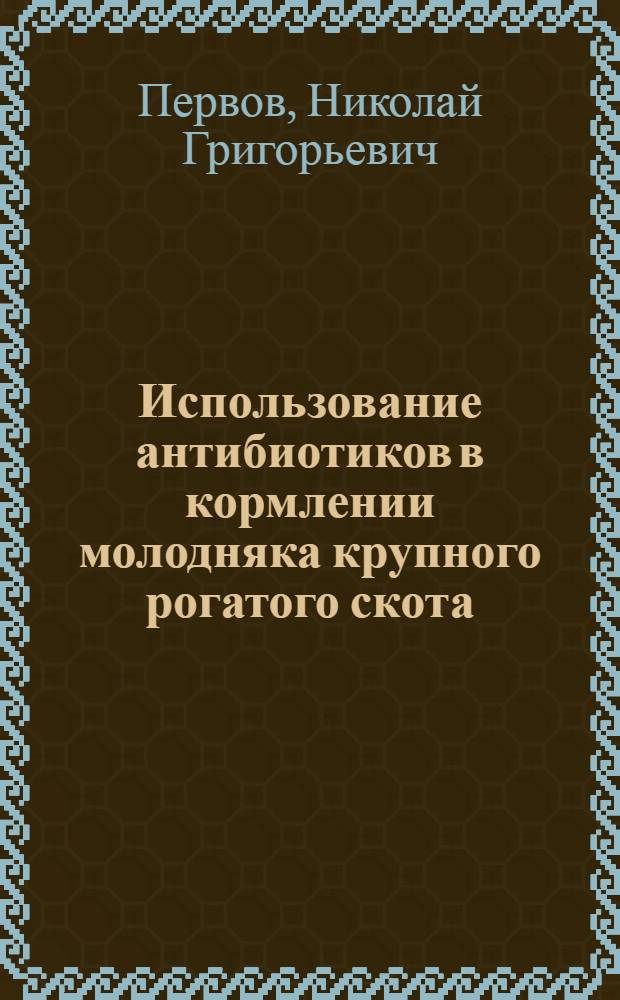 Использование антибиотиков в кормлении молодняка крупного рогатого скота : Автореф. дис. на соиск. учен. степ. д. с.-х. н