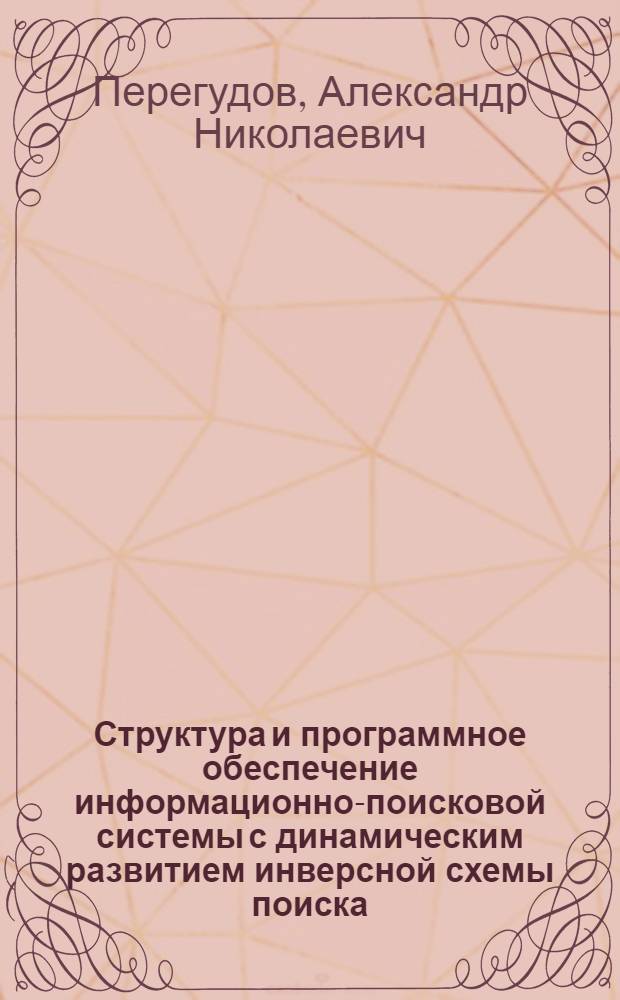 Структура и программное обеспечение информационно-поисковой системы с динамическим развитием инверсной схемы поиска : Автореф. дис. на соиск. учен. степ. канд. физ.-техн. наук : (01.01.10)