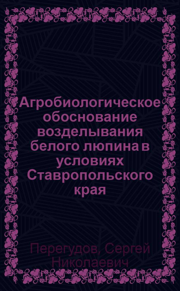 Агробиологическое обоснование возделывания белого люпина в условиях Ставропольского края : Автореф. дис. на соиск. учен. степ. канд. с.-х. наук : (06.01.09)