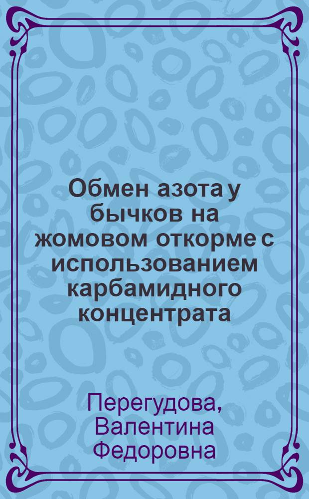 Обмен азота у бычков на жомовом откорме с использованием карбамидного концентрата : Автореф. дис. на соиск. учен. степ. канд. биол. наук : (03.00.13)