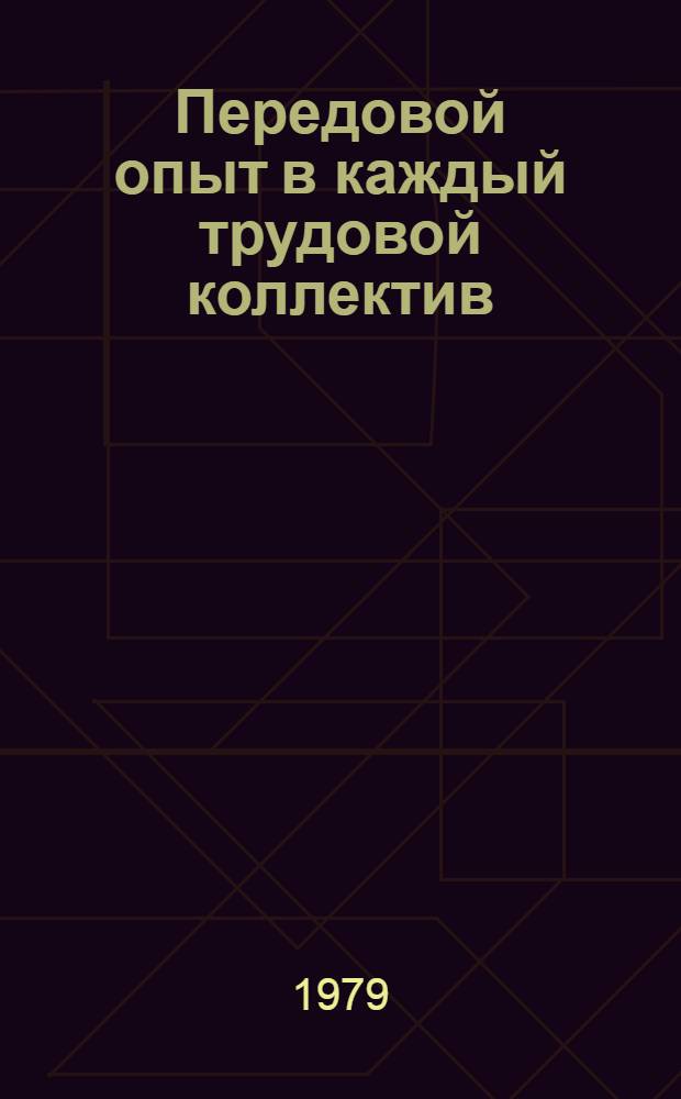 Передовой опыт в каждый трудовой коллектив : Ориентировка для парт., профсоюз., комс. орг., хоз. руководителей и специалистов, ред. газет, радио и телевидения, лекторов и докладчиков