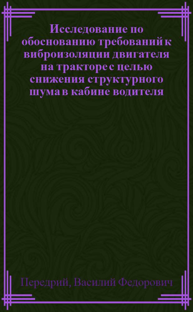 Исследование по обоснованию требований к виброизоляции двигателя на тракторе с целью снижения структурного шума в кабине водителя : Автореф. дис. на соиск. учен. степ. канд. техн. наук : (05.05.03)