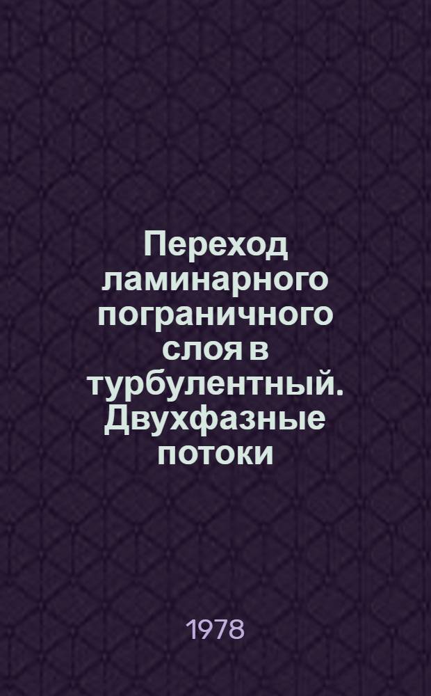 Переход ламинарного пограничного слоя в турбулентный. Двухфазные потоки = Laminar boundary-turbulent transition. Two-phase flows : Сб. науч. тр