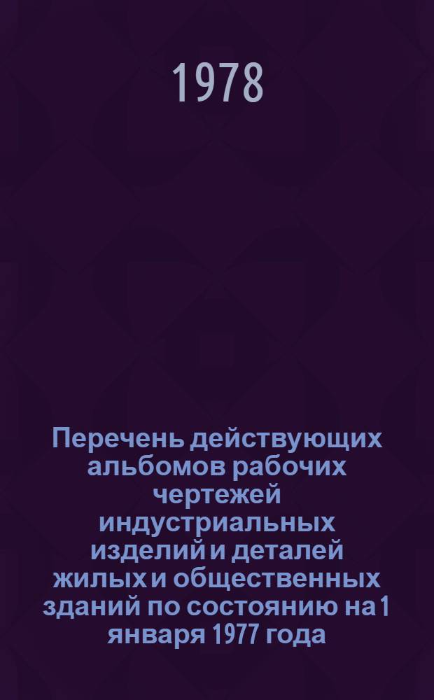 Перечень действующих альбомов рабочих чертежей индустриальных изделий и деталей жилых и общественных зданий по состоянию на 1 января 1977 года