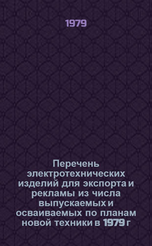 Перечень электротехнических изделий для экспорта и рекламы из числа выпускаемых и осваиваемых по планам новой техники в 1979 г. : В 3 кн