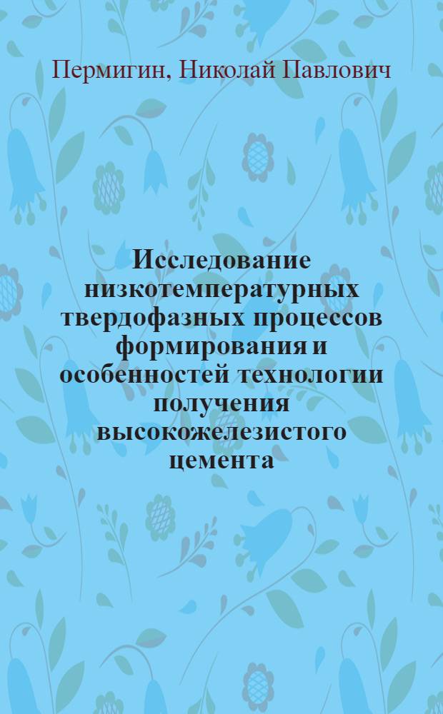 Исследование низкотемпературных твердофазных процессов формирования и особенностей технологии получения высокожелезистого цемента : Автореф. дис. на соиск. учен. степ. канд. техн. наук : (05.17.11)