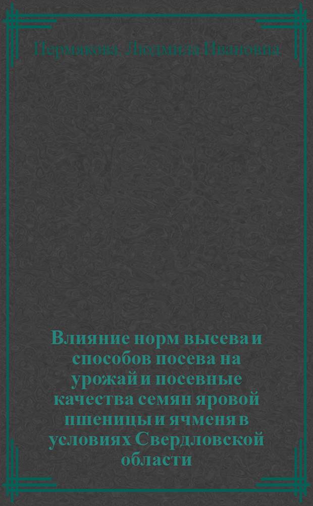 Влияние норм высева и способов посева на урожай и посевные качества семян яровой пшеницы и ячменя в условиях Свердловской области : Автореф. дис. на соиск. учен. степ. канд. с.-х. наук : (06.01.09)