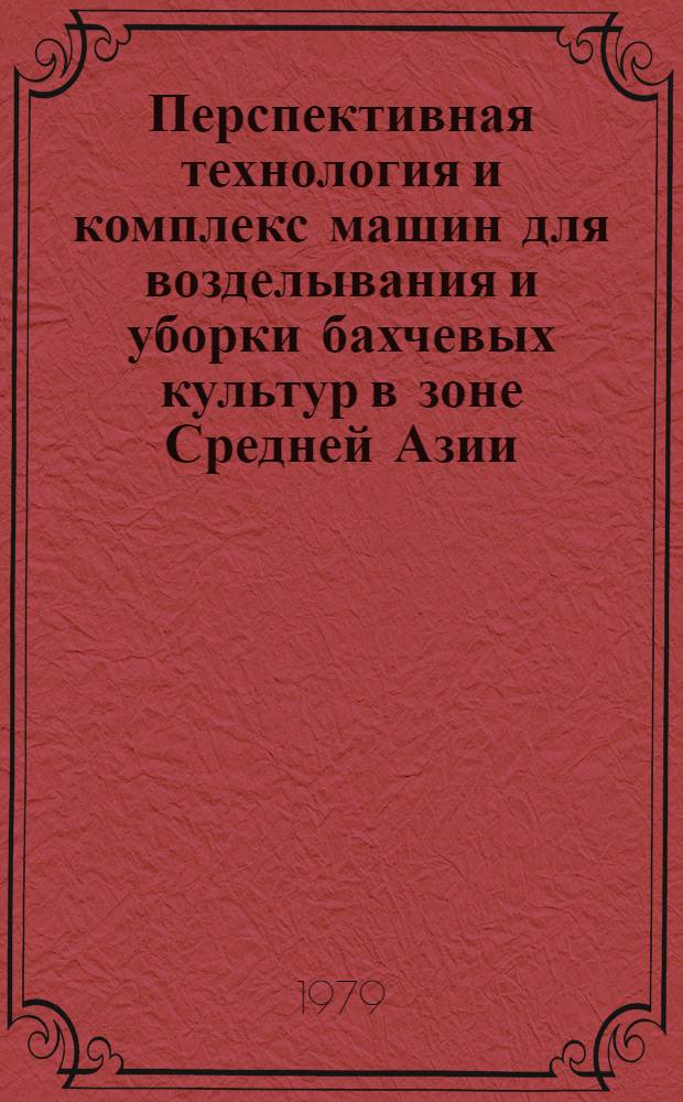 Перспективная технология и комплекс машин для возделывания и уборки бахчевых культур в зоне Средней Азии