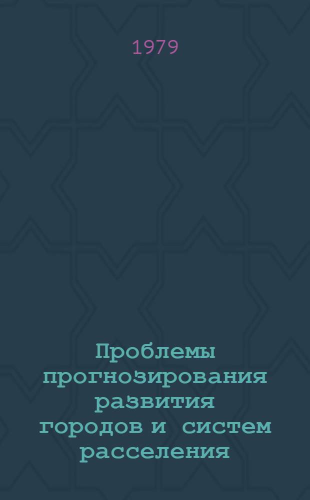 Проблемы прогнозирования развития городов и систем расселения : Препринт докл. на 4 сов.-пол. семинаре по пробл. урбанизации (г. Киев, сент. 1979 г.)