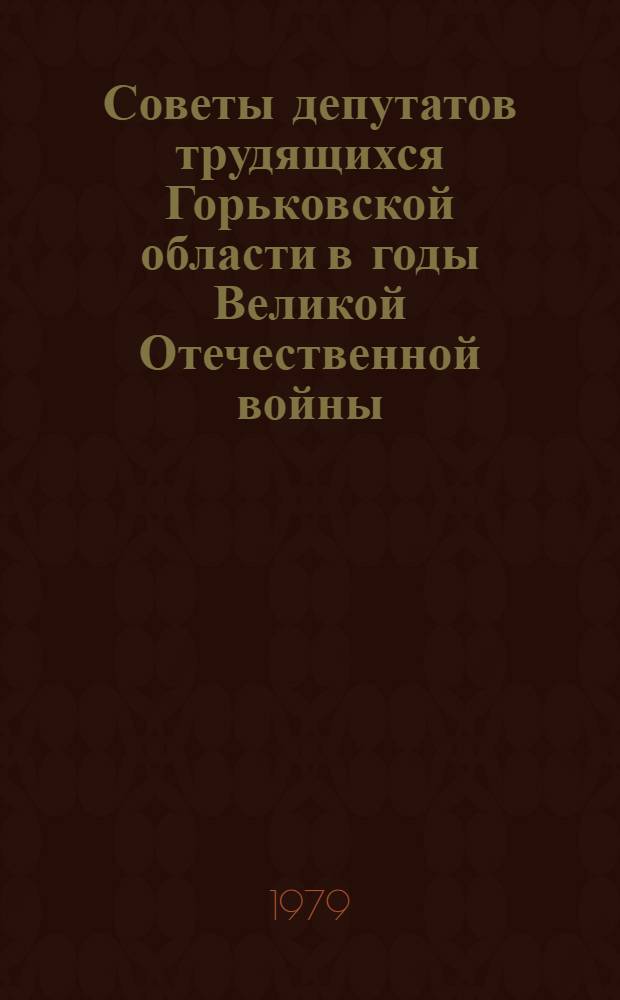 Советы депутатов трудящихся Горьковской области в годы Великой Отечественной войны (1941-1945 гг.) : Автореф. дис. на соиск. учен. степ. канд. ист. наук : (07.00.02)