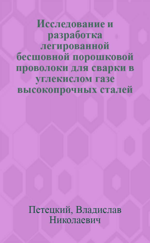 Исследование и разработка легированной бесшовной порошковой проволоки для сварки в углекислом газе высокопрочных сталей : Автореф. дис. на соиск. учен. степ. к. т. н
