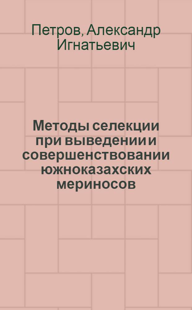 Методы селекции при выведении и совершенствовании южноказахских мериносов : Автореф. дис. на соиск. учен. степ. д-ра с.-х. наук : (06.02.01)