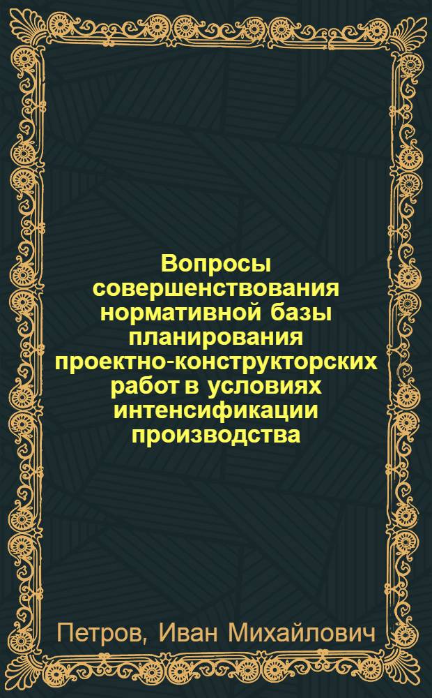 Вопросы совершенствования нормативной базы планирования проектно-конструкторских работ в условиях интенсификации производства : Автореф. дис. на соиск. учен. степ. канд. экон. наук : (08.00.05)