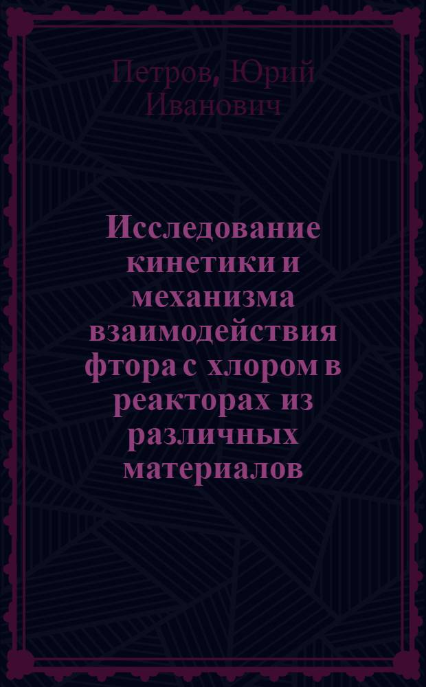 Исследование кинетики и механизма взаимодействия фтора с хлором в реакторах из различных материалов : Автореф. дис. на соиск. учен. степ. канд. хим. наук : (02.00.04)