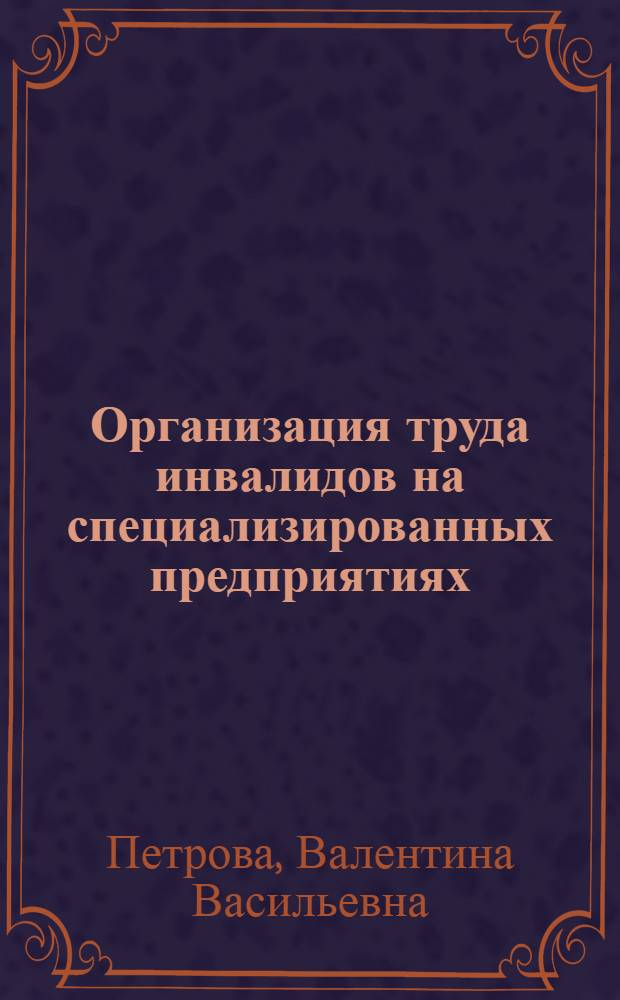 Организация труда инвалидов на специализированных предприятиях (в цехах) и ее совершенствование : Автореф. дис. на соиск. учен. степени к. э. н