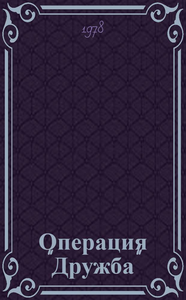 Операция "Дружба" : Муз. спектакль в 2 д., 6 карт. : Пьеса И. Петровой, И. Берлянда