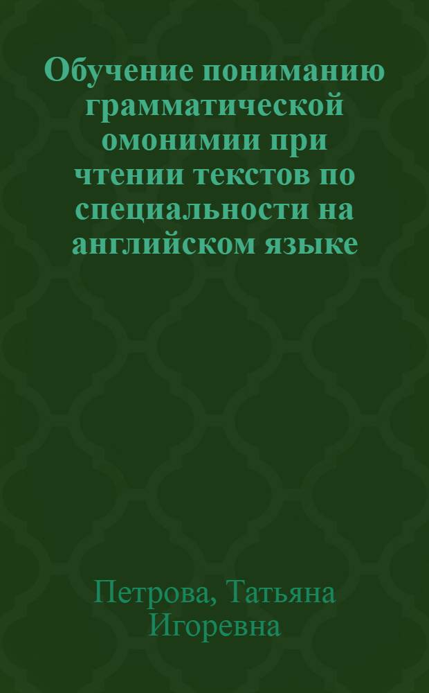 Обучение пониманию грамматической омонимии при чтении текстов по специальности на английском языке (первичный этап, неязыковый вуз) : Автореф. дис. на соиск. учен. степ. канд. пед. наук : (13.00.02)