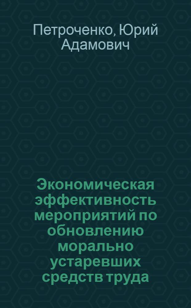 Экономическая эффективность мероприятий по обновлению морально устаревших средств труда : Автореф. дис. на соиск. учен. степени канд. экон. наук : (08.00.08)