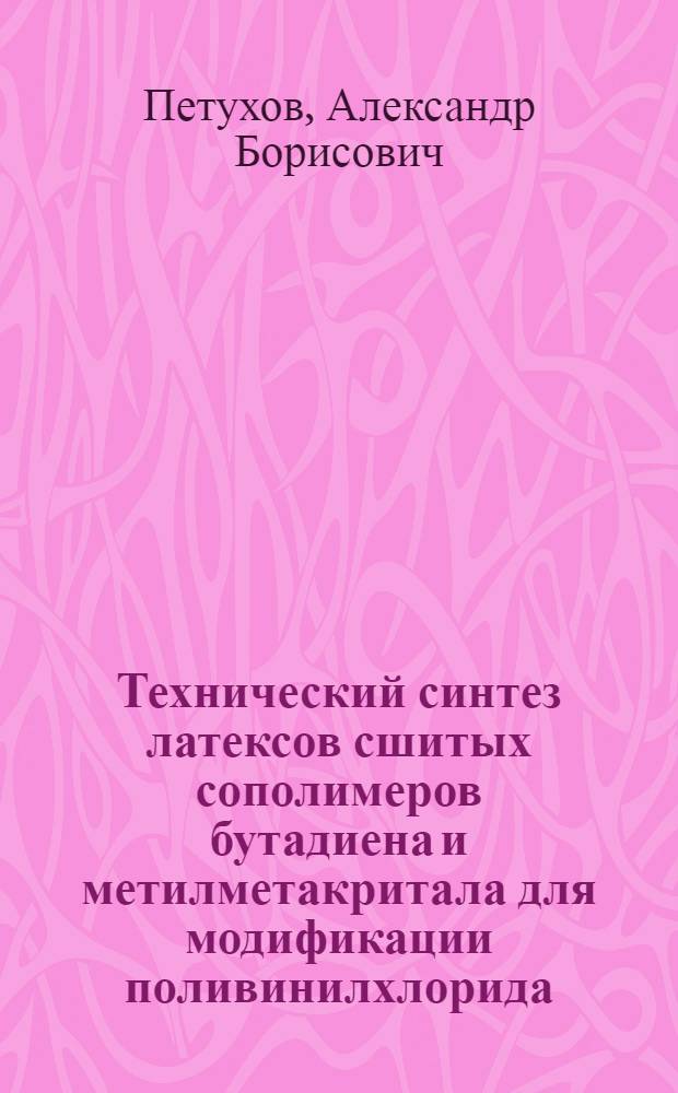 Технический синтез латексов сшитых сополимеров бутадиена и метилметакритала для модификации поливинилхлорида : Автореф. дис. на соиск. учен. степ. к. т. н