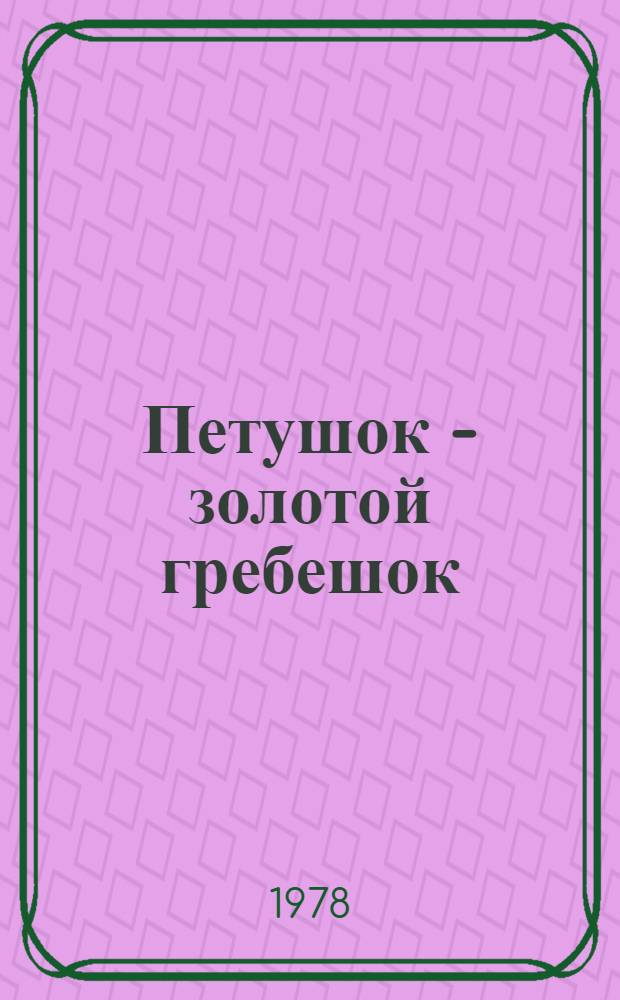 Петушок - золотой гребешок : Рус. нар. сказки, рассказанные Л.Н. Толстым, К.Д. Ушинским... : Для дошк. возраста