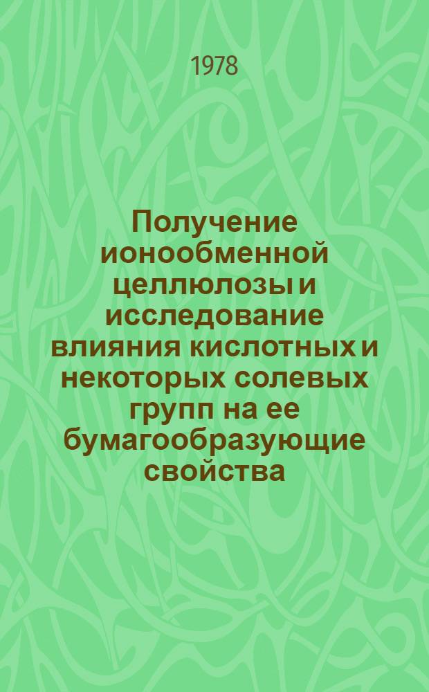 Получение ионообменной целлюлозы и исследование влияния кислотных и некоторых солевых групп на ее бумагообразующие свойства : Автореф. дис. на соиск. учен. степени к. т. н