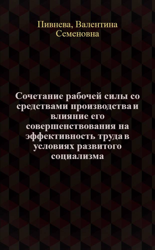 Сочетание рабочей силы со средствами производства и влияние его совершенствования на эффективность труда в условиях развитого социализма : Автореф. дис. на соиск. учен. степ. канд. экон. наук : (08.00.01)