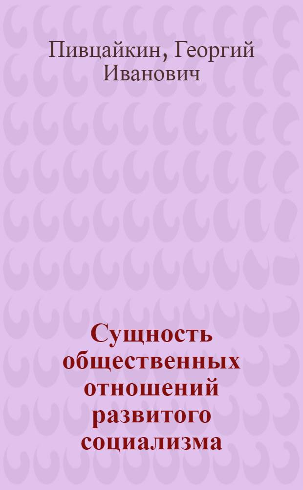 Сущность общественных отношений развитого социализма : Автореф. дис. на соиск. учен. степени д-ра филос. наук : (09.00.02)