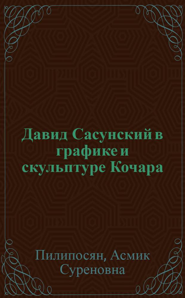 Давид Сасунский в графике и скульптуре Кочара : Доклад. 2 Междунар. симпоз. по арм. искусству