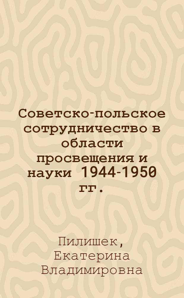 Советско-польское сотрудничество в области просвещения и науки 1944-1950 гг. : Автореф. дис. на соиск. учен. степ. канд. ист. наук : (07.00.03)