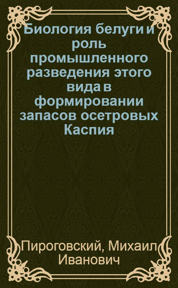 Биология белуги и роль промышленного разведения этого вида в формировании запасов осетровых Каспия : Автореф. дис. на соиск. учен. степ. канд. биол. наук : (03.00.10)